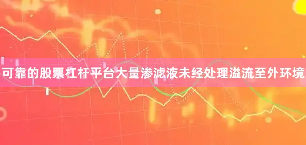 可靠的股票杠杆平台大量渗滤液未经处理溢流至外环境