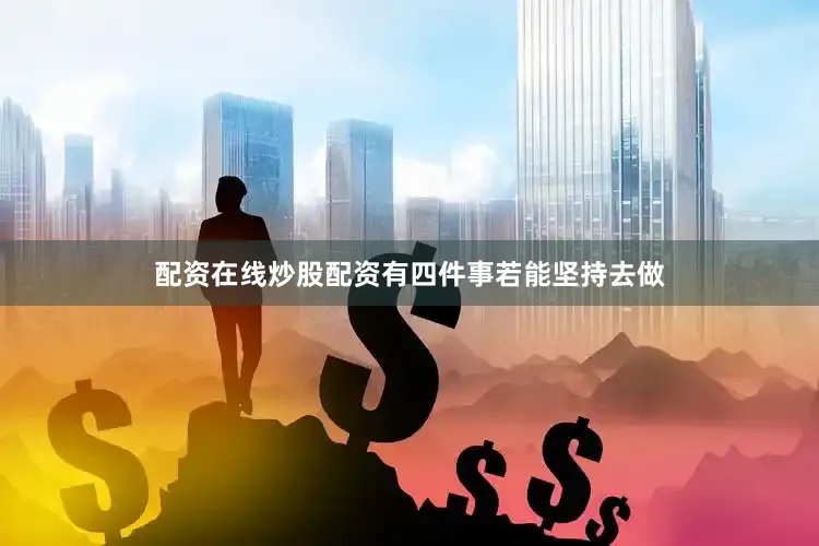 配资在线炒股配资有四件事若能坚持去做