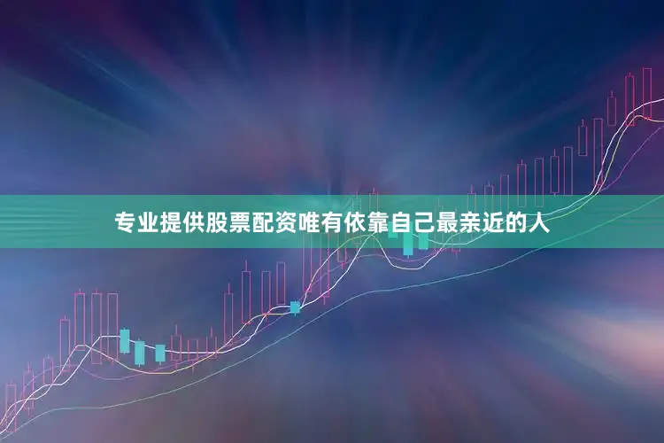 专业提供股票配资唯有依靠自己最亲近的人