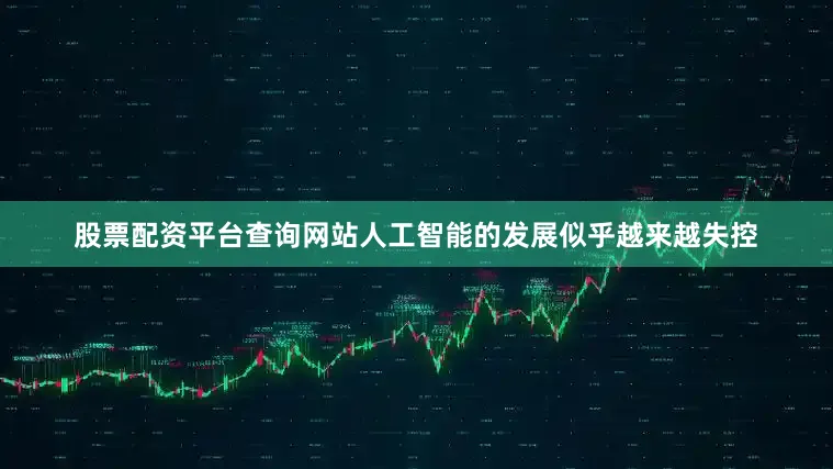 股票配资平台查询网站人工智能的发展似乎越来越失控